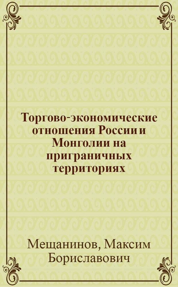 Торгово-экономические отношения России и Монголии на приграничных территориях: проблемы и перспективы (1992 - 2006 гг.) : автореф. дис. на соиск. учен. степ. канд. экон. наук : специальность 08.00.14 <Мировая экономика>