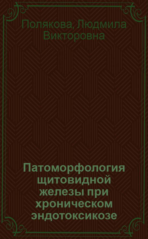 Патоморфология щитовидной железы при хроническом эндотоксикозе : (экспериментальное исследование) : автореф. дис. на соиск. учен. степ. канд. мед. наук : специальность 14.00.15 <Патол. анатомия>