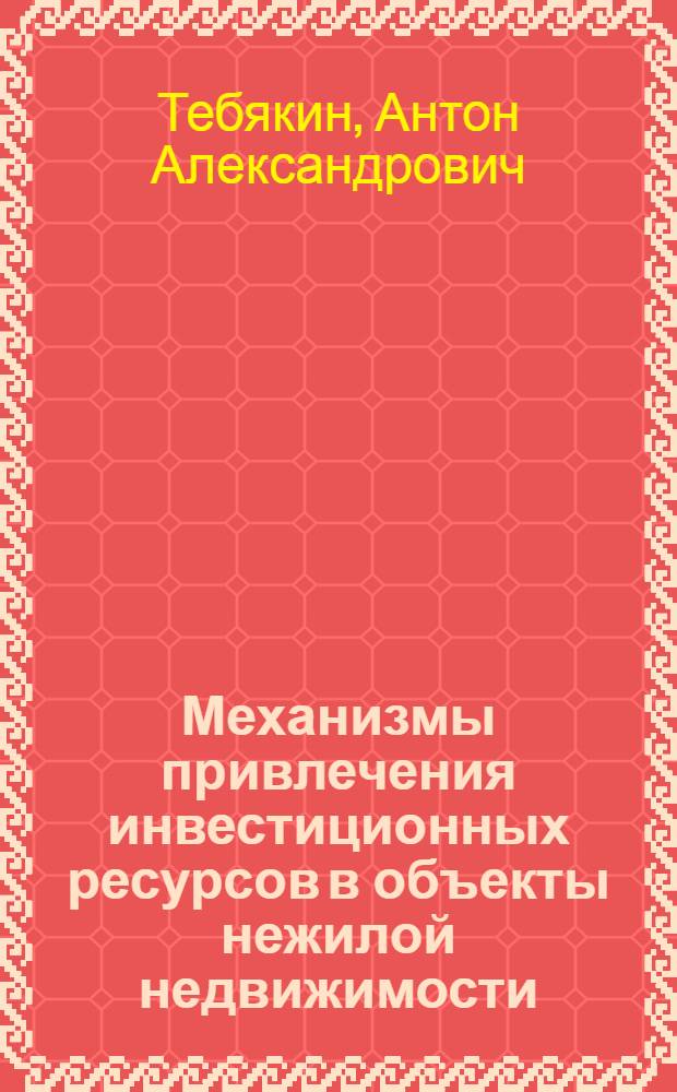 Механизмы привлечения инвестиционных ресурсов в объекты нежилой недвижимости : автореф. дис. на соиск. учен. степ. канд. экон. наук : специальность 08.00.05 <Экономика и упр. нар. хоз-вом>