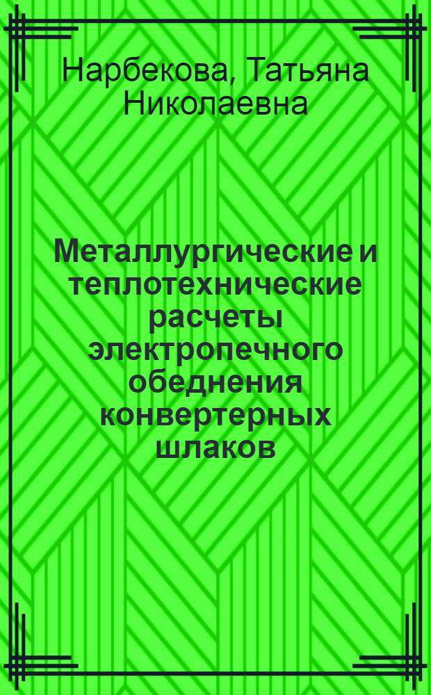 Металлургические и теплотехнические расчеты электропечного обеднения конвертерных шлаков : учебное пособие для студентов высших учебных заведений, обучающихся по специальности "Металлургия цветных металлов"
