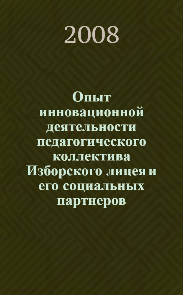 Опыт инновационной деятельности педагогического коллектива Изборского лицея и его социальных партнеров : материалы Всероссийской научно-практической конференции "Развитие инновационного потенциала сельской школы: возможности и перспективы. Комплексные сельские образовательные системы как перспективные моделли для возрождения и развития сельского социума в России", (26-27 июня, 2008 г., Псков - Изборск, Пчорского района Псковской области) : сборник статей