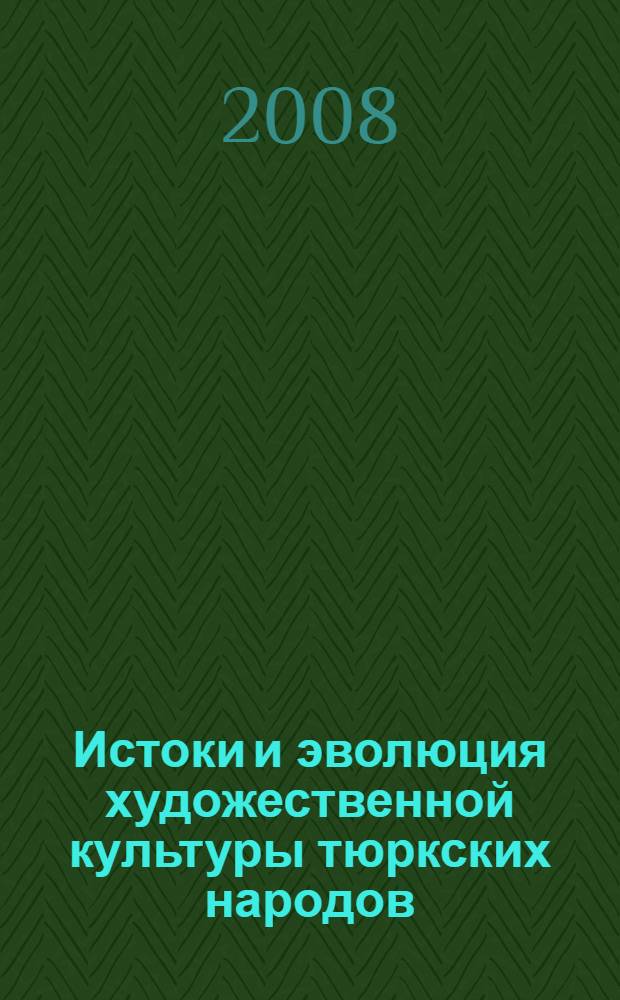 Истоки и эволюция художественной культуры тюркских народов : сборник материалов Международной научно-практической конференции, посвященной 150-летию со дня рождения педагога-просветителя, художника Ш. А. Тагирова (17-18 апреля 2008)
