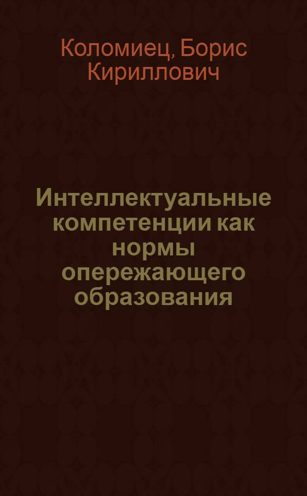 Интеллектуальные компетенции как нормы опережающего образования : материалы XVIII Всероссийской научно-методической конференции "Проектирование федеральных государственных образовательных стандартов и образовательных программ высшего профессионального образования на компетентностной основе"