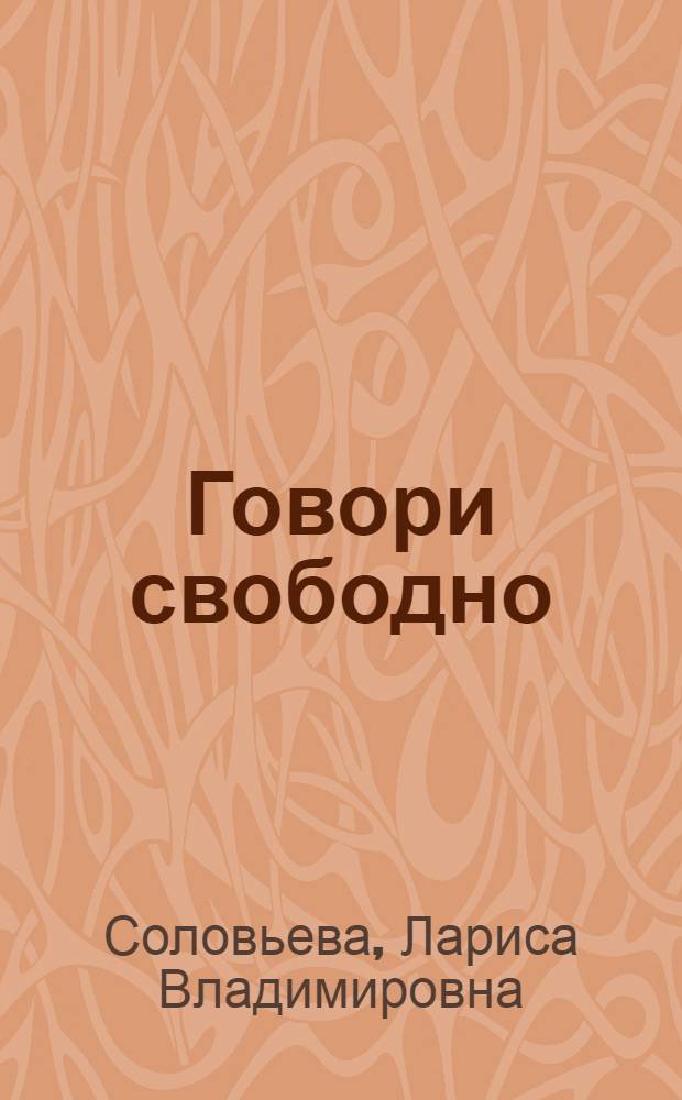 Говори свободно : создавая совершенный голос : овладей своим голосом и измени свою жизнь