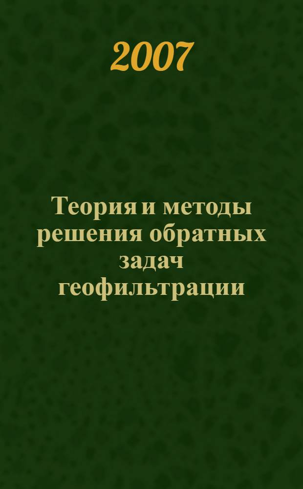 Теория и методы решения обратных задач геофильтрации : монография