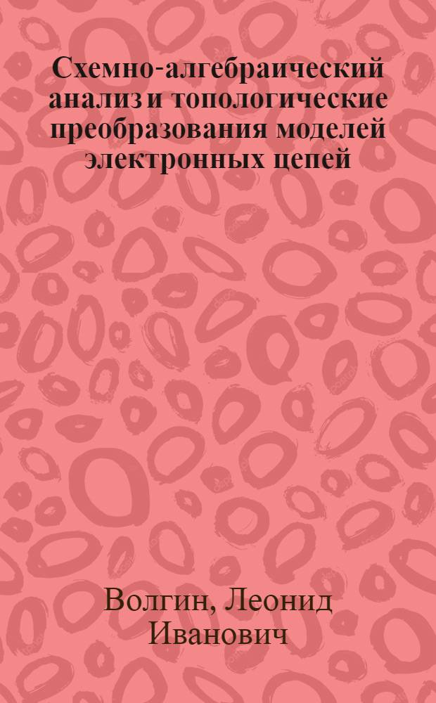Схемно-алгебраический анализ и топологические преобразования моделей электронных цепей = The circuitry-algebraic analysis and tipological transformation models of electronic networks