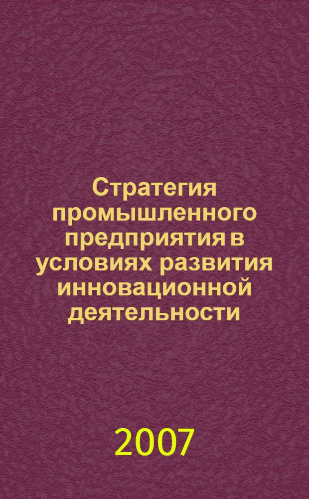 Стратегия промышленного предприятия в условиях развития инновационной деятельности : автореф. дис. на соиск. учен. степ. канд. экон. наук : специальность 08.00.05 <Экономика и упр. нар. хоз-вом>