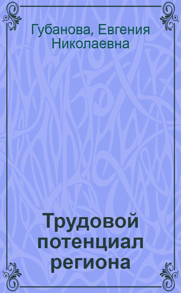 Трудовой потенциал региона: формирование, прогнозирование и управление развитием : автореф. дис. на соиск. учен. степ. канд. экон. наук : специальность 08.00.05 <Экономика и упр. нар. хоз-вом>