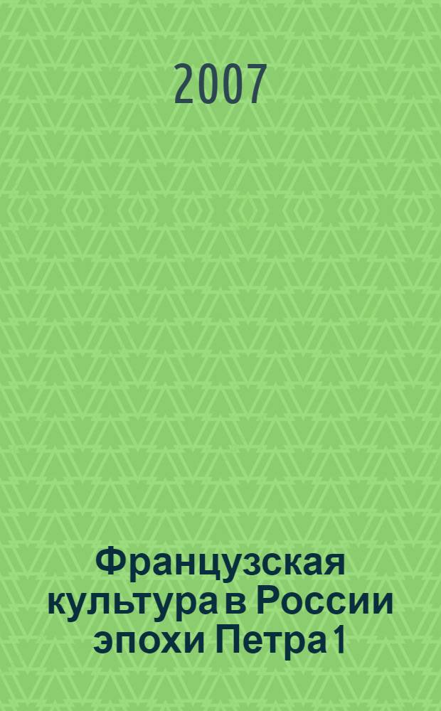 Французская культура в России эпохи Петра 1 : автореф. дис. на соиск. учен. степ. канд. культурологии : специальность 24.00.01 <Теория и история культуры>