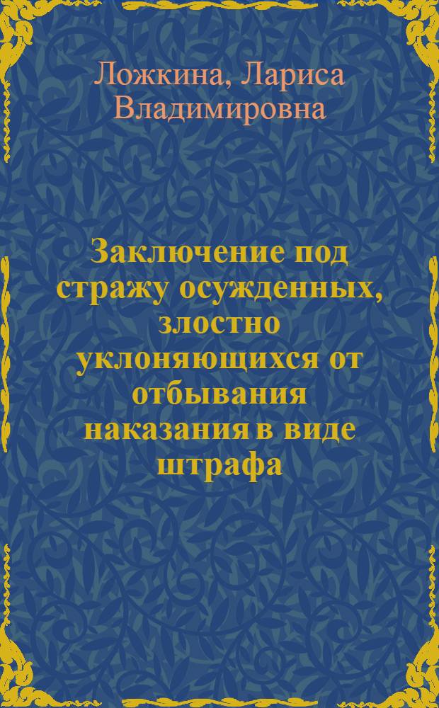 Заключение под стражу осужденных, злостно уклоняющихся от отбывания наказания в виде штрафа, обязательных работ, исправительных работ или ограничения свободы : (вопросы теории и практики) : автореф. дис. на соиск. учен. степ. канд. юрид. наук : специальность 12.00.09 <Уголов. процесс, криминалистика и судеб. экспертиза; оператив.-розыскная деятельность>