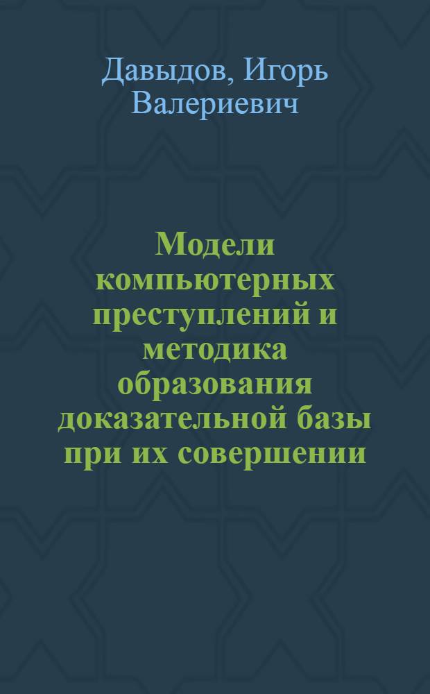Модели компьютерных преступлений и методика образования доказательной базы при их совершении : автореф. дис. на соиск. учен. степ. канд. техн. наук : специальность 05.13.19 <Методы и системы защиты информ., информ. безопасность>