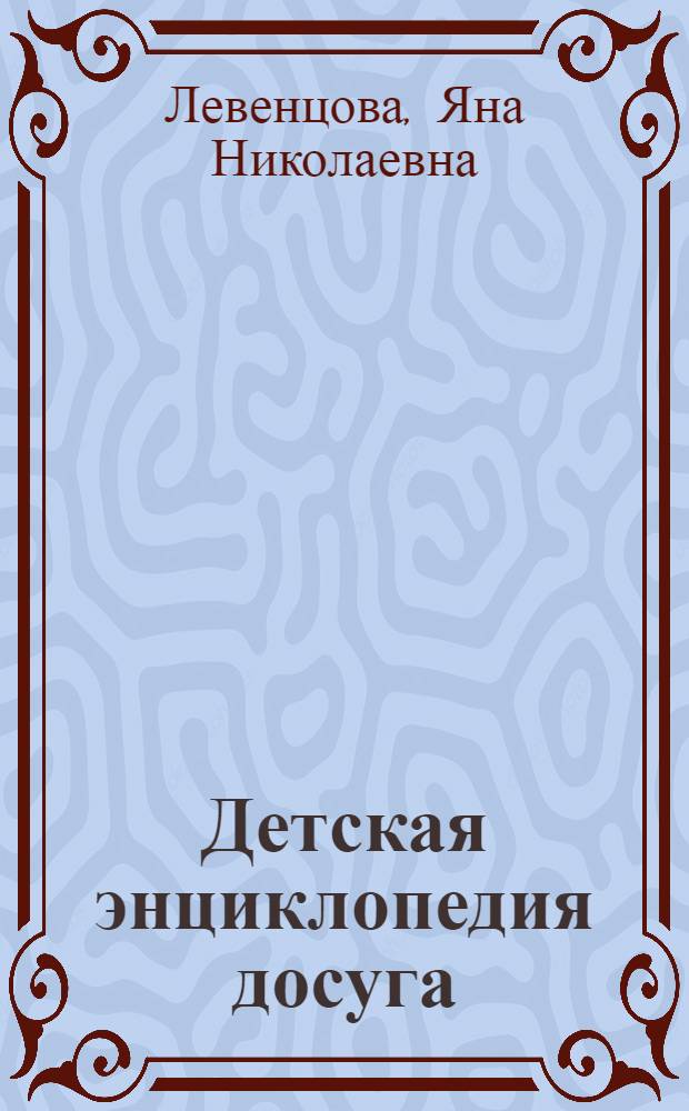 Детская энциклопедия досуга : поделки, игры, праздники