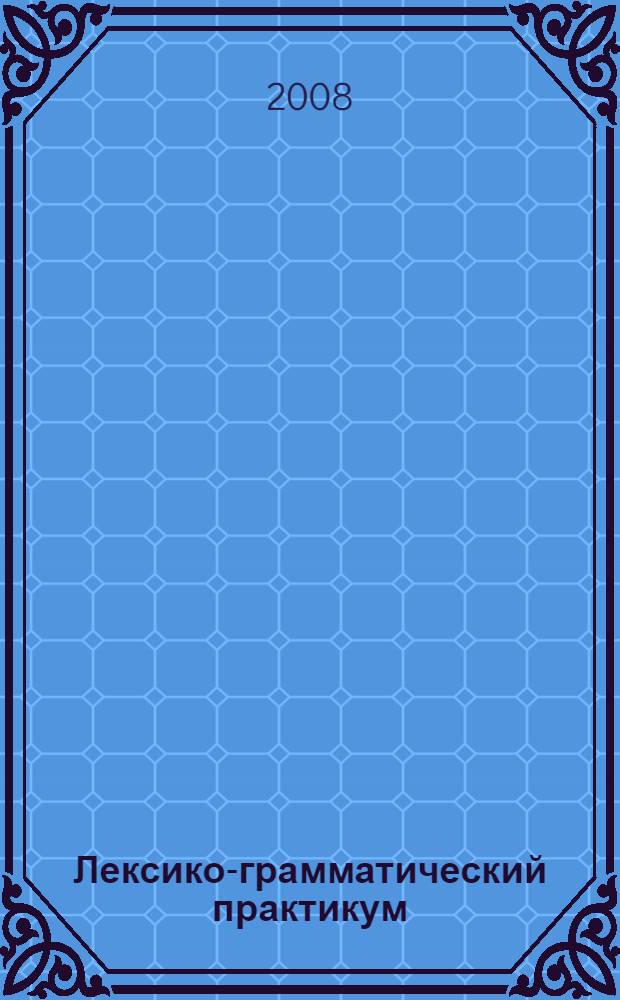 Лексико-грамматический практикум : учебно-методическое пособие по английскому языку