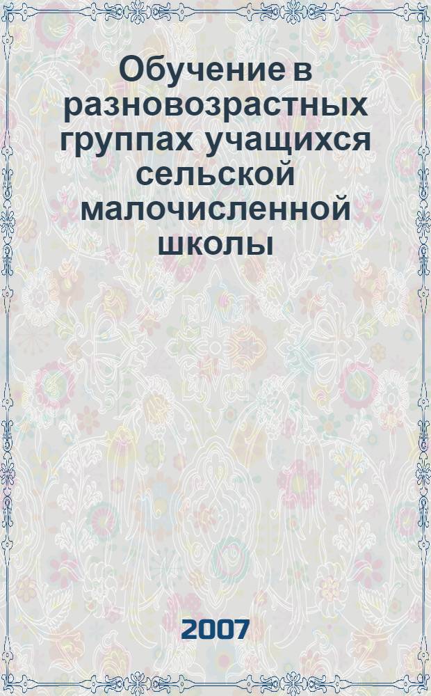 Обучение в разновозрастных группах учащихся сельской малочисленной школы : автореф. дис. на соиск. учен. степ. канд. пед. наук : специальность 13.00.01 <Общ. педагогика, история педагогики и образования>