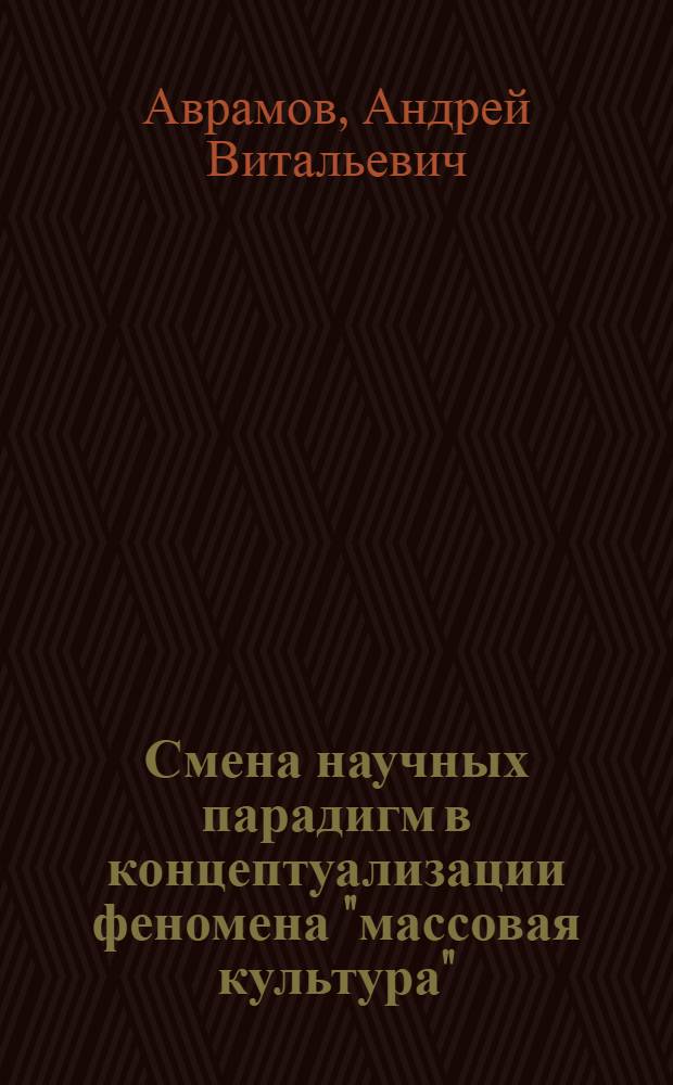 Смена научных парадигм в концептуализации феномена "массовая культура" : автореф. дис. на соиск. учен. степ. канд. филос. наук : специальность 24.00.01 <Теория и история культуры>