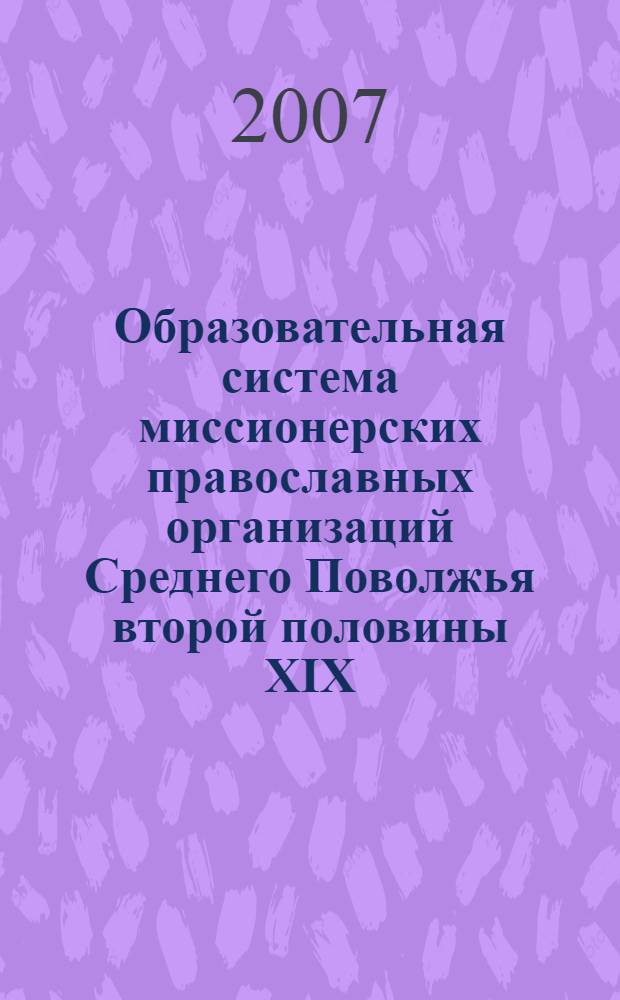 Образовательная система миссионерских православных организаций Среднего Поволжья второй половины XIX - начала XX веков : (на материалах Казанской и Симбирской губерний ) : автореф. дис. на соиск. учен. степ. канд. пед. наук : специальность 13.00.01 <Общ. педагогика, история педагогики и образования>