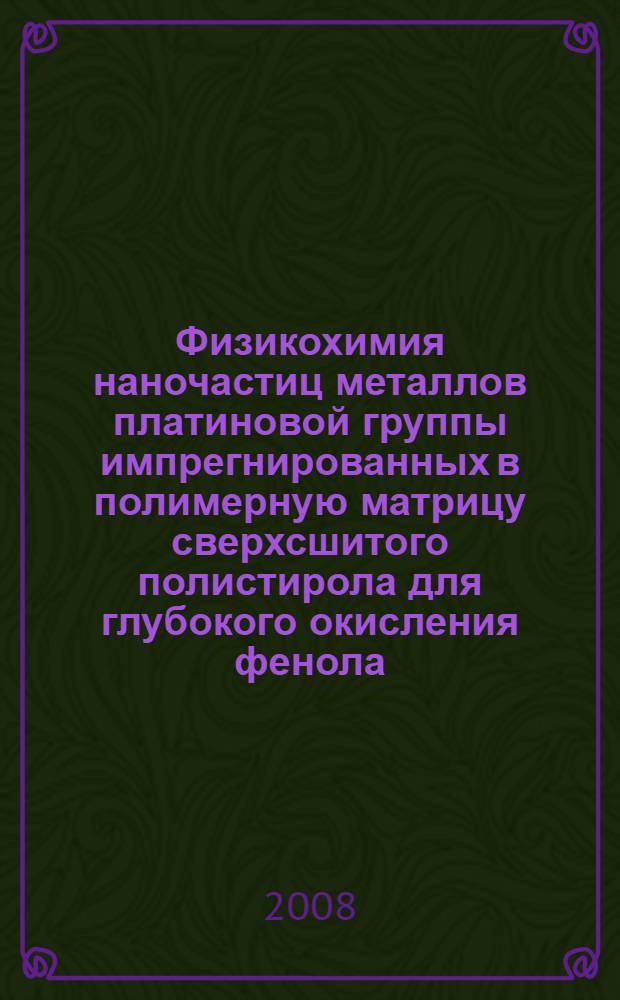 Физикохимия наночастиц металлов платиновой группы импрегнированных в полимерную матрицу сверхсшитого полистирола для глубокого окисления фенола : автореф. дис. на соиск. учен. степ. канд.хим. наук : специальность 02.00.04 <физическая химия>