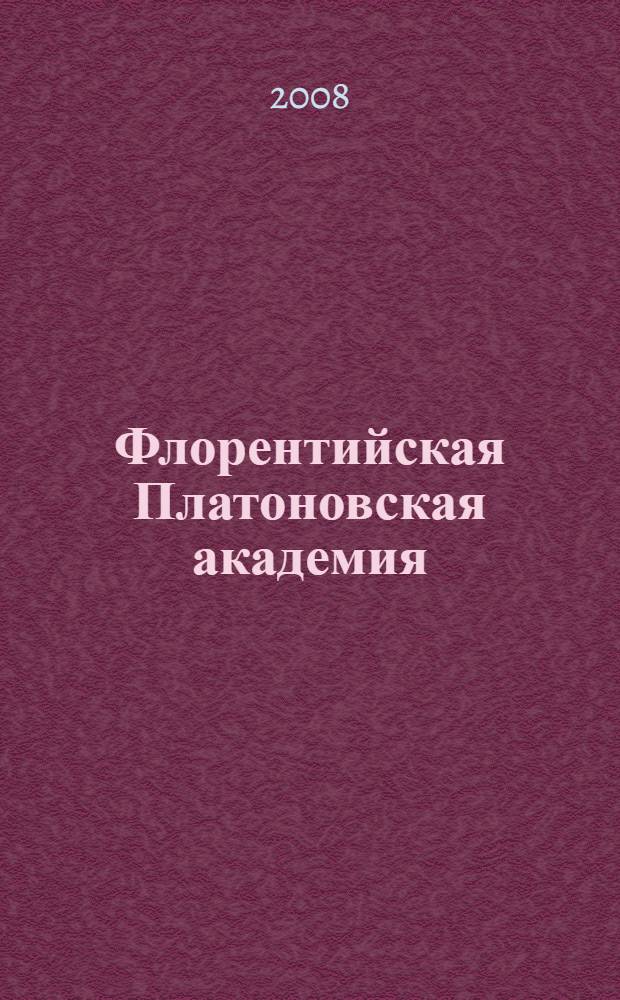 Флорентийская Платоновская академия = Accademia Platonica di Firenze : очерк истории духовной жизни ренессансной Италии