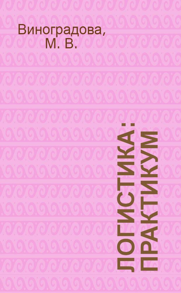 Логистика: практикум (практические занятия, задачи, ситуации, деловые игры)
