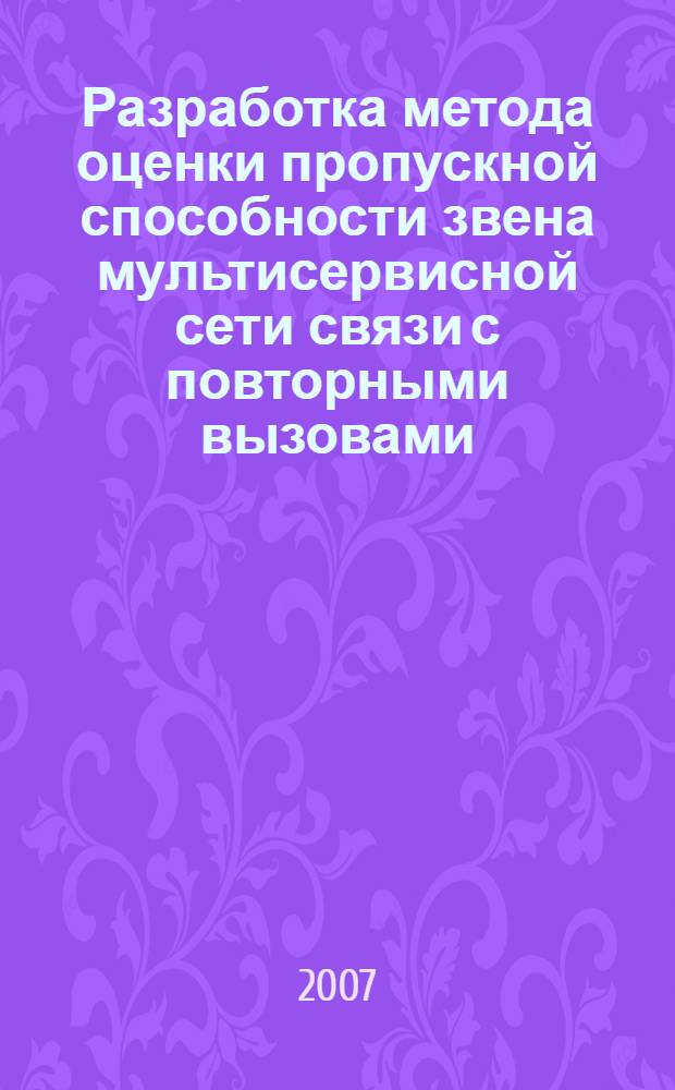 Разработка метода оценки пропускной способности звена мультисервисной сети связи с повторными вызовами : автореф. дис. на соиск. учен. степ. канд. техн. наук : специальность 05.12.13 <Системы, сети и устройства телекоммуникаций>