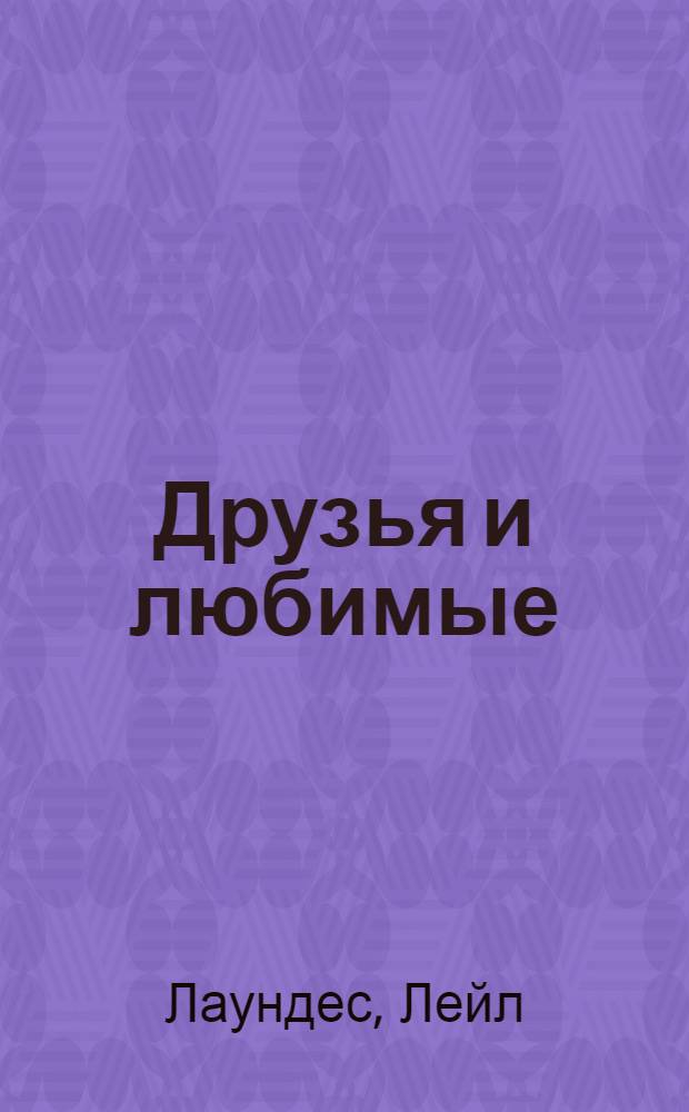 Друзья и любимые: как их найти и удержать : как построить гармоничные отношения с людьми, которых вы хотите сделать частью своей жизни