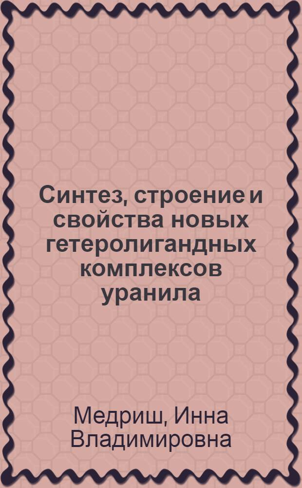 Синтез, строение и свойства новых гетеролигандных комплексов уранила : автореф. дис. на соиск. учен. степ. канд. хим. наук : специальность 02.00.01 <Неорган. химия>