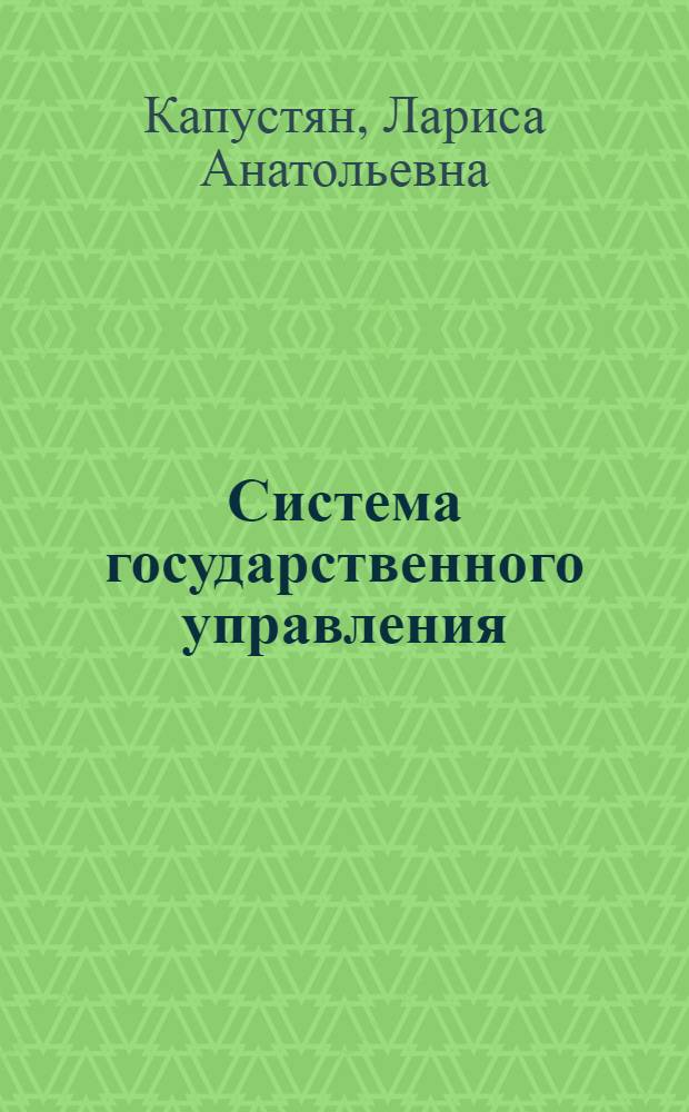 Система государственного управления : курс лекций : для студентов дневного и заочного отделений специальности "Государственное и муниципальное управление", для бакалавров и магистров по направлению "Менеджмент"