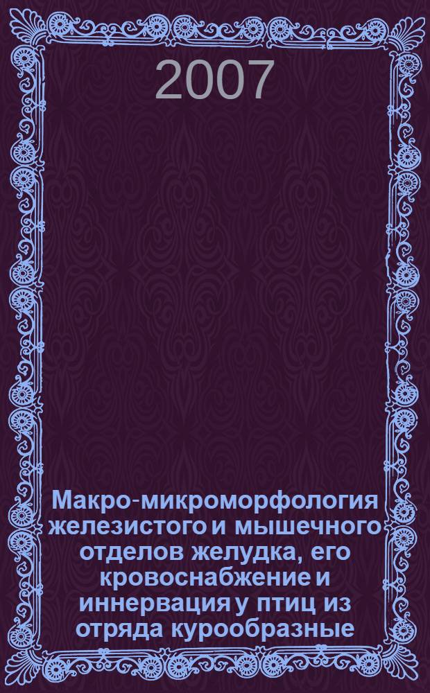 Макро-микроморфология железистого и мышечного отделов желудка, его кровоснабжение и иннервация у птиц из отряда курообразные : автореф. дис. на соиск. учен. степ. канд. биол. наук : специальность 16.00.02 <Патология, онкология и морфология животных>