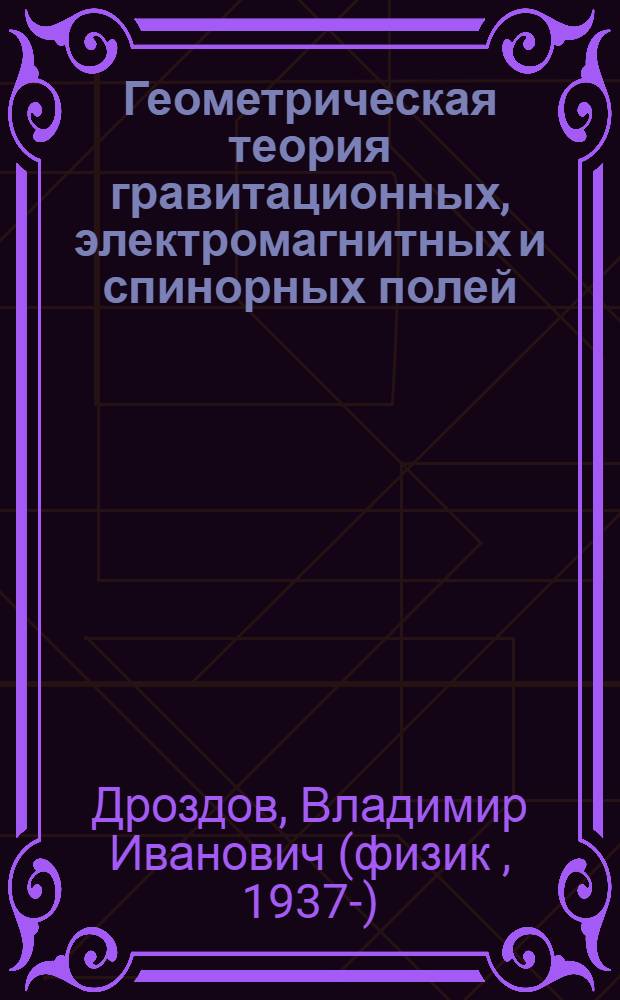 Геометрическая теория гравитационных, электромагнитных и спинорных полей