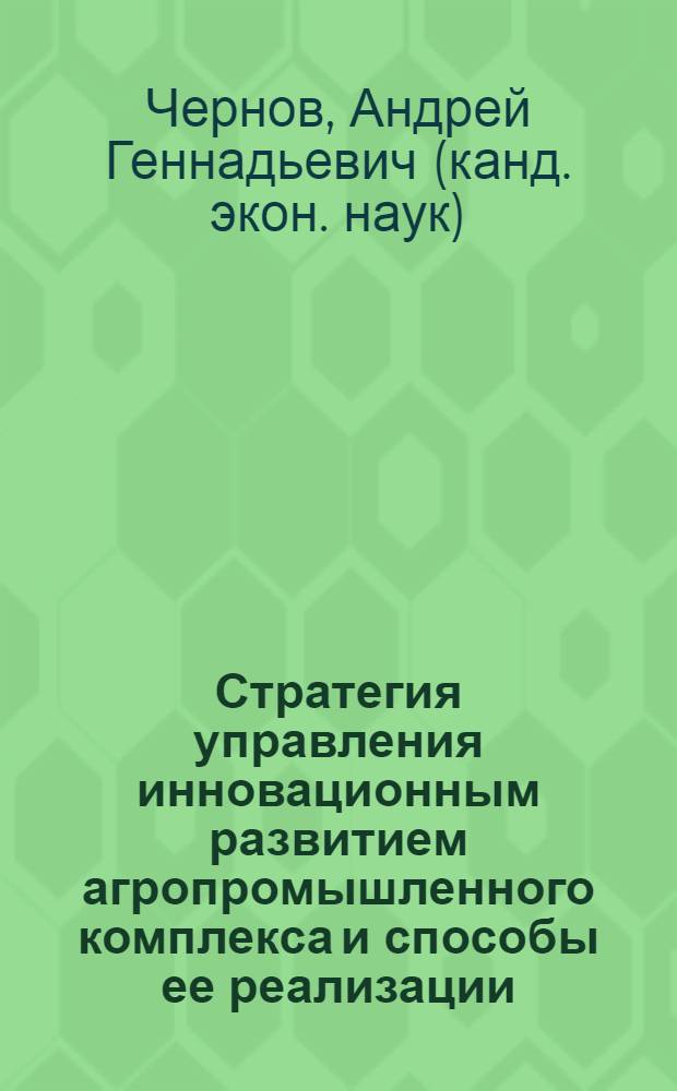 Стратегия управления инновационным развитием агропромышленного комплекса и способы ее реализации : (на материалах Смоленской области) : автореф. дис. на соиск. учен. степ. канд. экон. наук : специальность 08.00.05 <Экономика и упр. нар. хоз-вом>