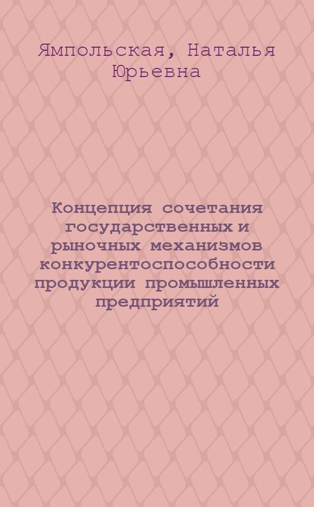 Концепция сочетания государственных и рыночных механизмов конкурентоспособности продукции промышленных предприятий : монографий