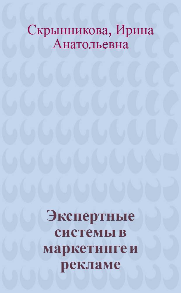 Экспертные системы в маркетинге и рекламе : учебно-методическое пособие : для студентов специальностей 080111 "Маркетинг", 032401 "Реклама", 080502 "Экономика и управление на предприятии (сферы быта и услуг)", 080507 "Менеджмент организации"