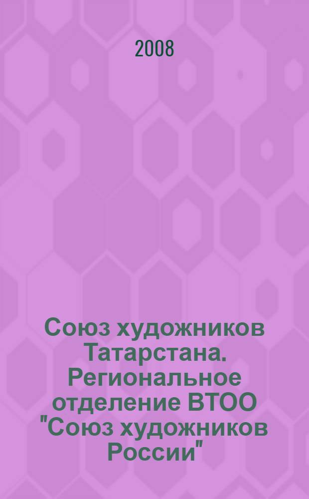 Союз художников Татарстана. Региональное отделение ВТОО "Союз художников России" : живопись, графика, скульптура, декоративно-прикладное искусство, искусствоведение, монументальное искусство : альбом