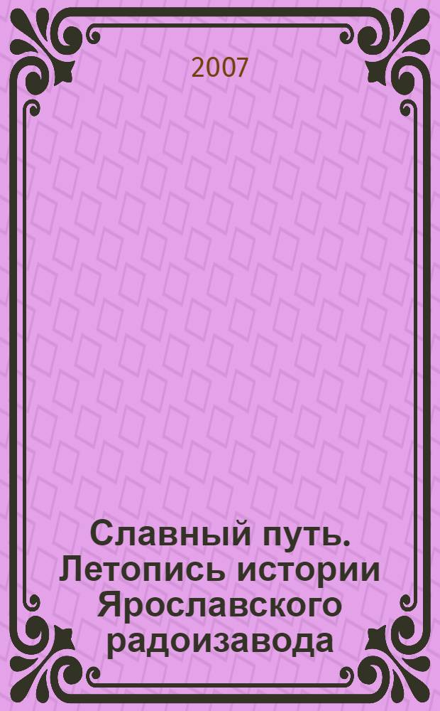 Славный путь. Летопись истории Ярославского радоизавода