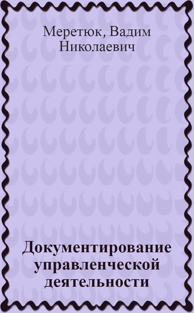 Документирование управленческой деятельности: управленческая информация : учебное пособие для студентов специальностей 080502.65 "Экономика и управление на предприятии (машиностроение)", 080507.65 "Менеджмент организации" и по направлению подготовки бакалавров 080500.65