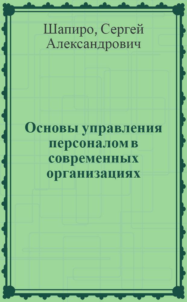Основы управления персоналом в современных организациях : экспресс-курс : учебное пособие : учебно-методическое пособие для студентов высших учебных заведений, обучающихся по специальности "Антикризисное управление" и другим междисциплинарным специальностям