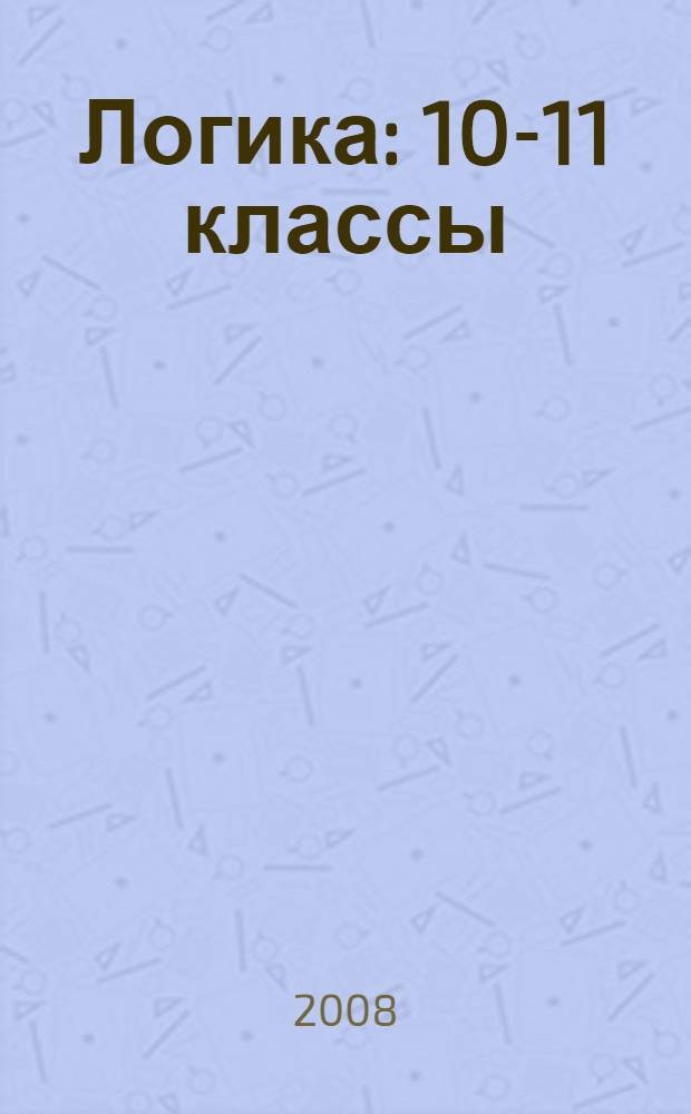 Логика : 10-11 классы : учебное пособие