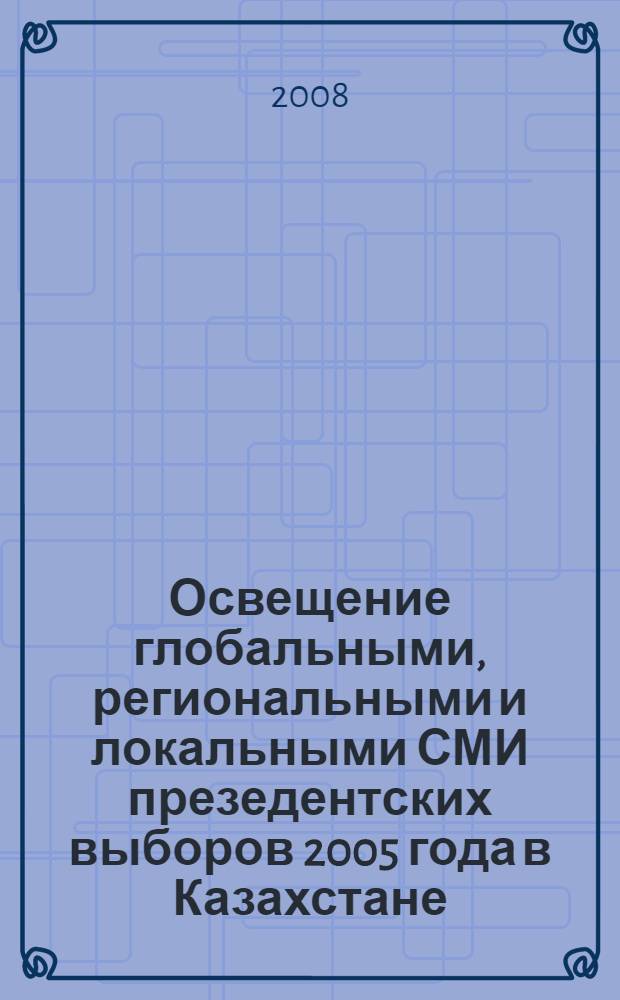 Освещение глобальными, региональными и локальными СМИ презедентских выборов 2005 года в Казахстане : автореферат диссертации на соискание ученой степени д.философии политической коммуникации и журналистики : специальность 12.00.13