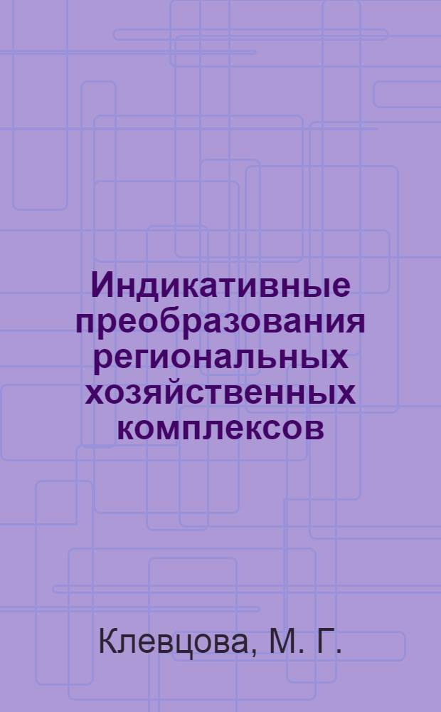 Индикативные преобразования региональных хозяйственных комплексов : монография