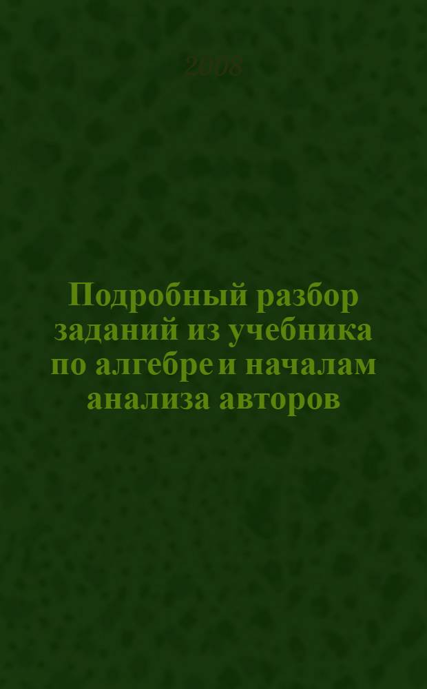 Подробный разбор заданий из учебника по алгебре и началам анализа авторов: А.Н. Колмогорова и др. ( М.: Просвещение) : 10-11 классы