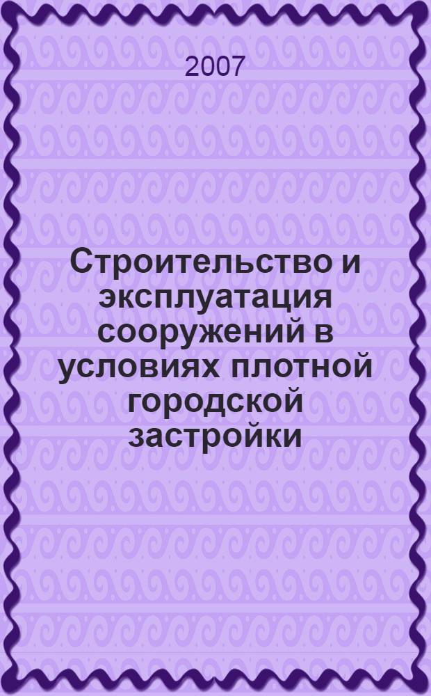 Строительство и эксплуатация сооружений в условиях плотной городской застройки : международная научно-методическая конференция, декабрь 2007 : сборник статей