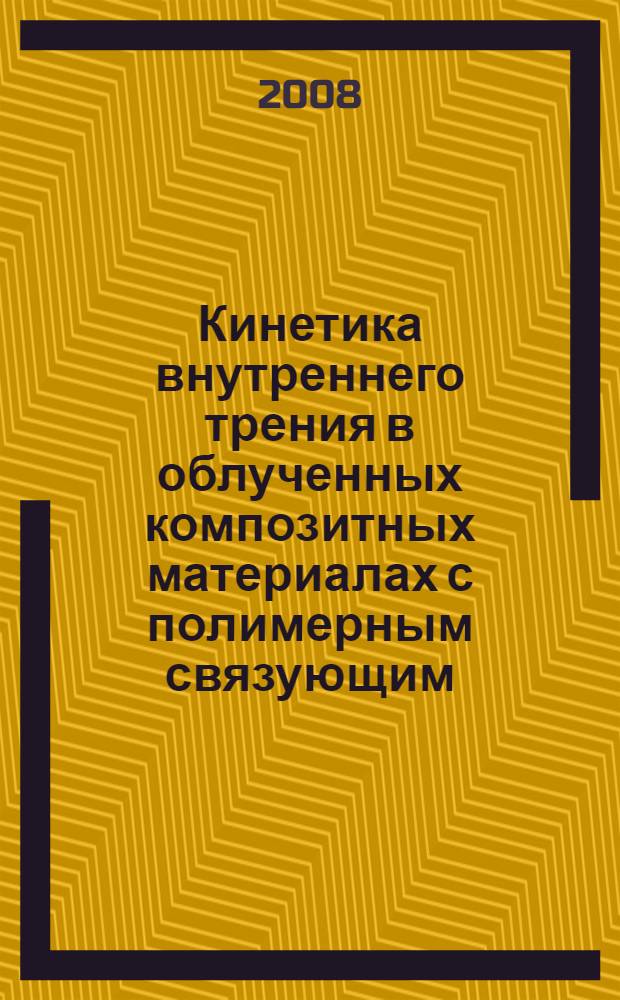 Кинетика внутреннего трения в облученных композитных материалах с полимерным связующим : автореферат диссертации на соискание ученой степени д. филос. по спец. радиационное материаловедение : специальность 01.04.00