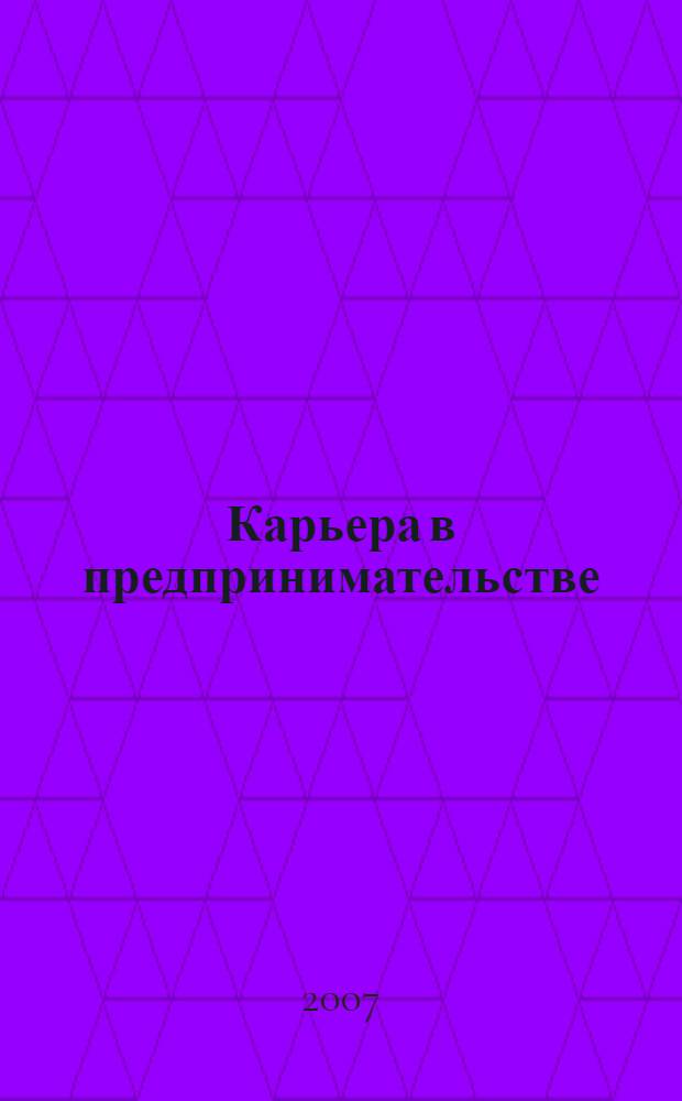 Карьера в предпринимательстве: как ее сделать : хрестоматия по актуальным проблемам предпринимательской карьеры