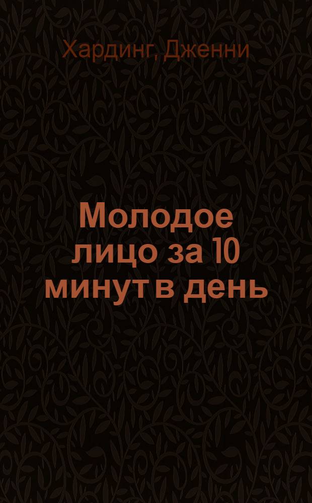 Молодое лицо за 10 минут в день : питание, массаж, косметические процедуры