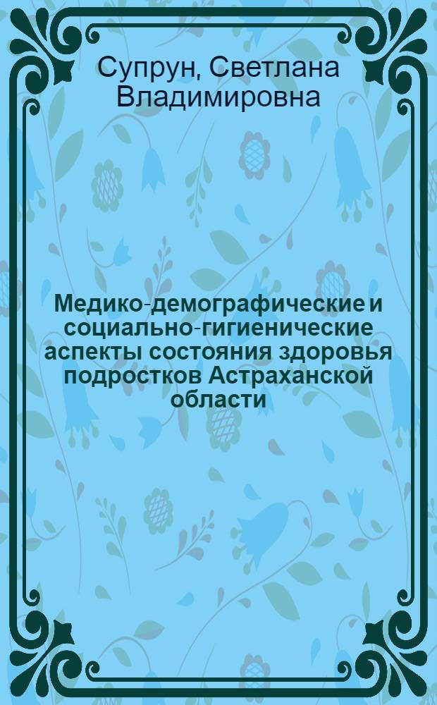 Медико-демографические и социально-гигиенические аспекты состояния здоровья подростков Астраханской области