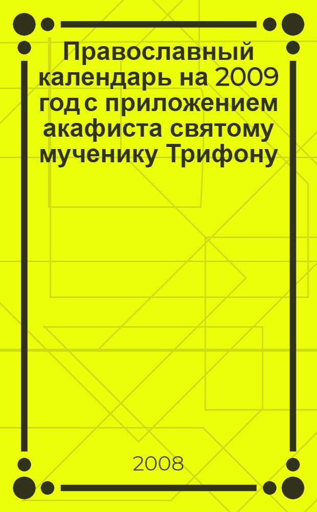 Православный календарь на 2009 год с приложением акафиста святому мученику Трифону