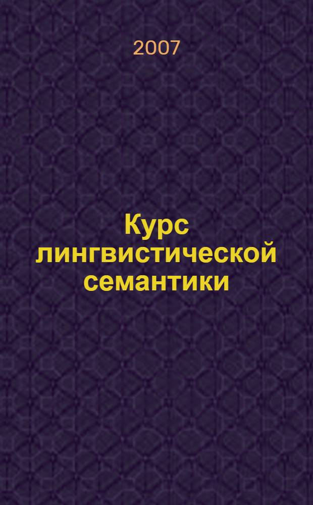 Курс лингвистической семантики : учебное пособие по направлению "Филологическое образование"