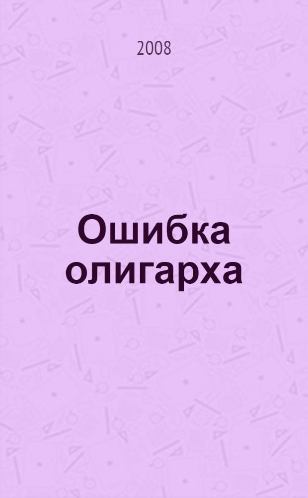 Ошибка олигарха : роман