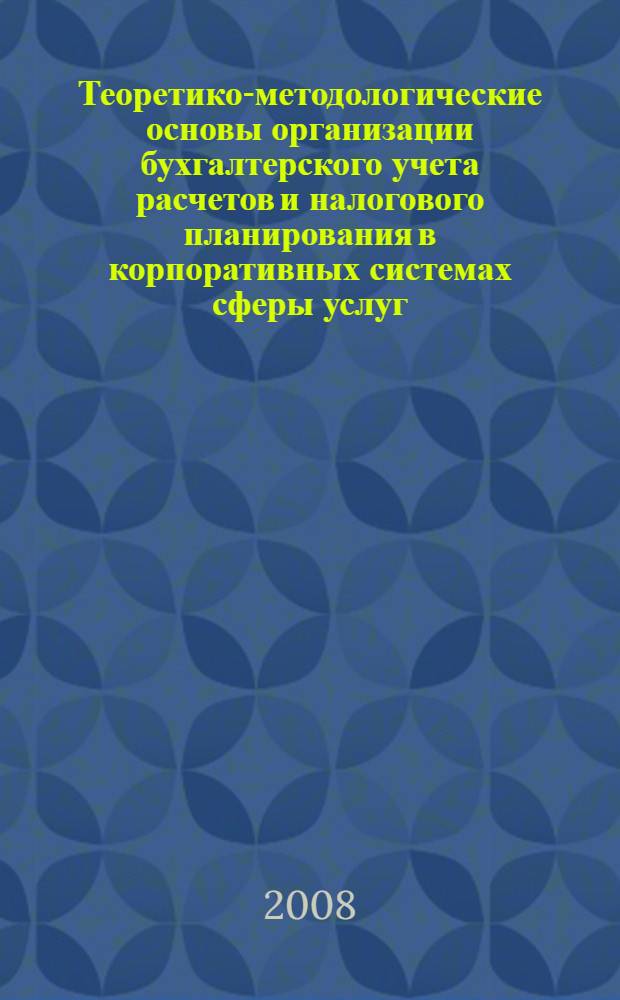 Теоретико-методологические основы организации бухгалтерского учета расчетов и налогового планирования в корпоративных системах сферы услуг : монография