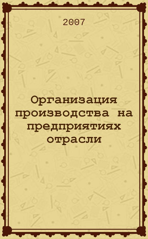 Организация производства на предприятиях отрасли (операции с недвижимым имуществом) : учебное пособие : для студентов высших учебных заведений, обучающихся по специальности 080502 "Экономика и управление на предприятии (операции с недвижимым имуществом)"
